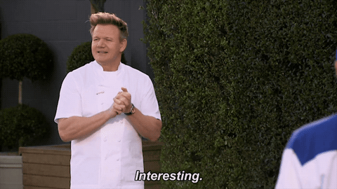 Gordon Ramsay looking engaged and saying “interesting”.