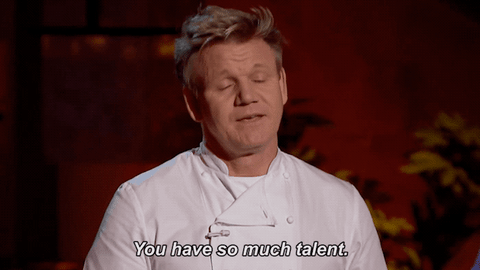 Gordon Ramsay looking proud and saying “you have so much talent”.
